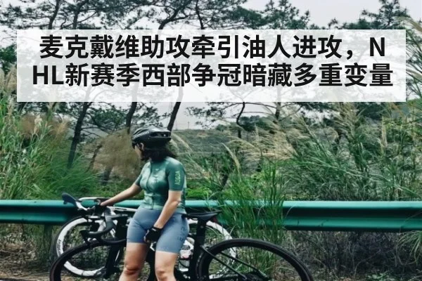麦克戴维助攻牵引油人进攻,NHL新赛季西部争冠暗藏多重变量